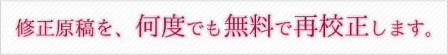修正原稿を、何度でも無料で再校正します。