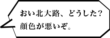 おい北大路、どうした？顔色が悪いぞ。