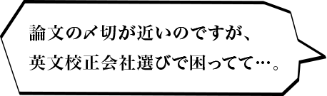 論文の〆切が近いのですが、英文校正会社選びで困ってて・・・。
