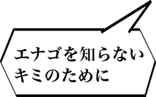 エナゴを知らないキミのために